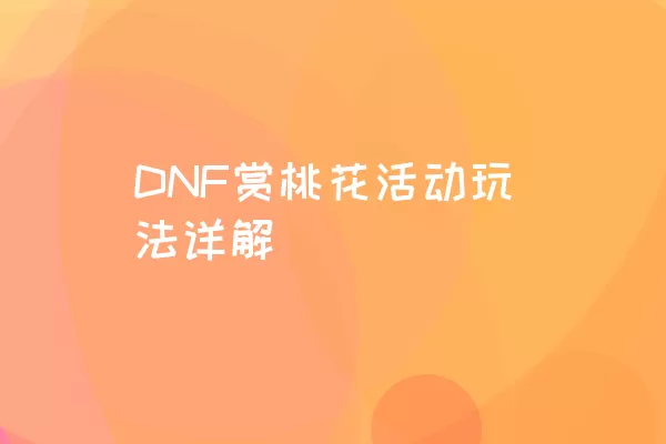 DNF赏桃花活动玩法详解