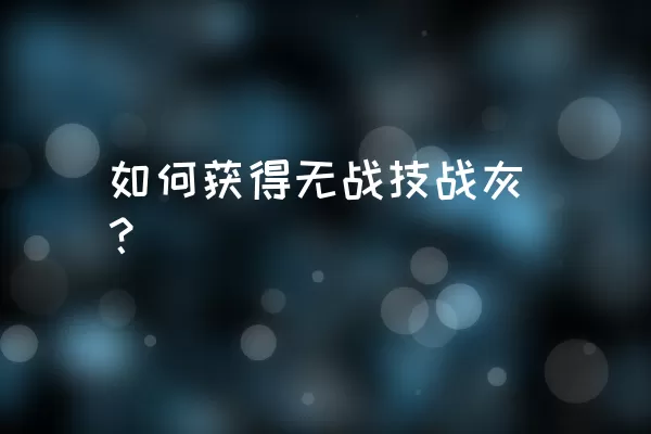 如何获得无战技战灰？