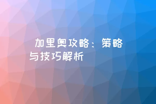  加里奥攻略：策略与技巧解析