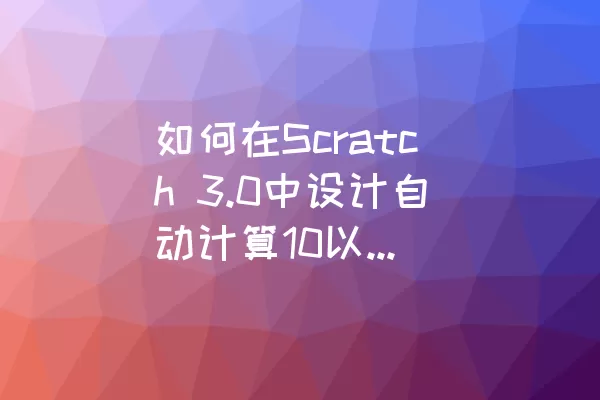 如何在Scratch 3.0中设计自动计算10以内的减法游戏