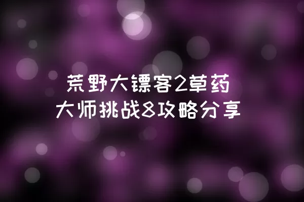  荒野大镖客2草药大师挑战8攻略分享