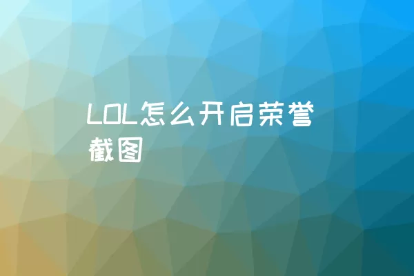 LOL怎么开启荣誉截图