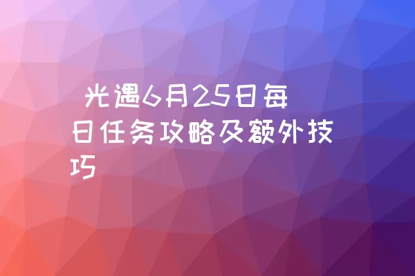  光遇6月25日每日任务攻略及额外技巧