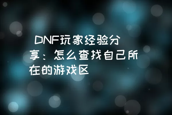  DNF玩家经验分享：怎么查找自己所在的游戏区