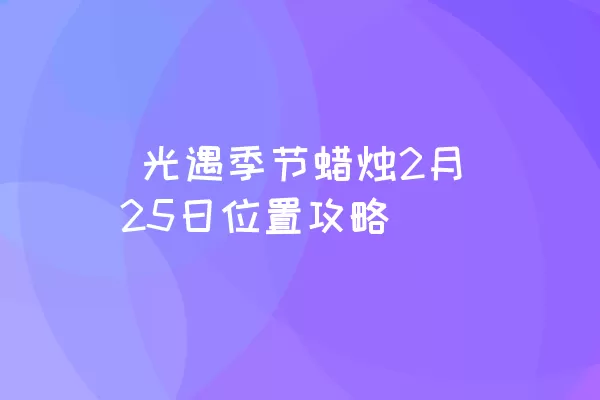  光遇季节蜡烛2月25日位置攻略