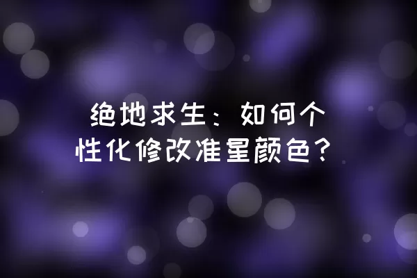  绝地求生：如何个性化修改准星颜色？