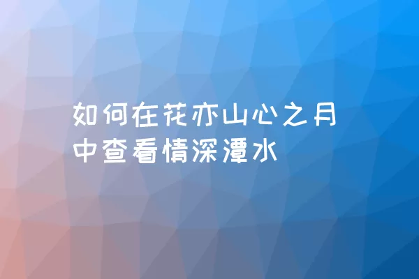 如何在花亦山心之月中查看情深潭水