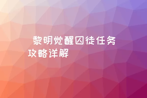  黎明觉醒囚徒任务攻略详解