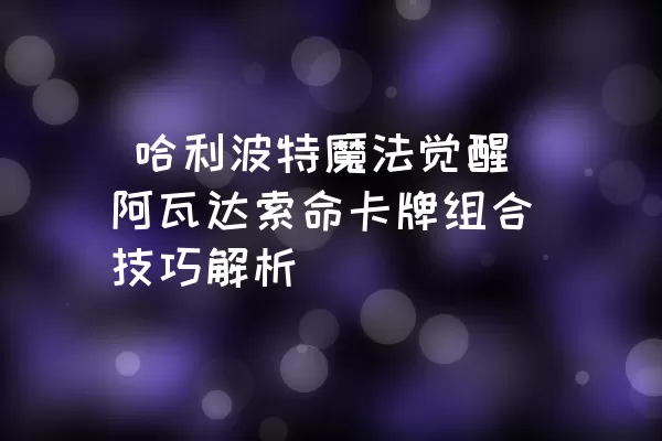  哈利波特魔法觉醒阿瓦达索命卡牌组合技巧解析