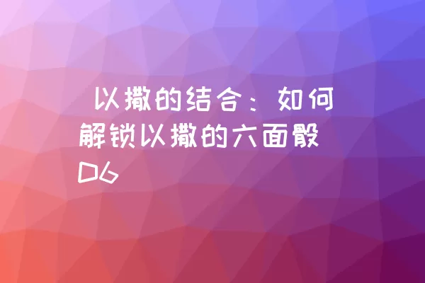  以撒的结合：如何解锁以撒的六面骰（D6）