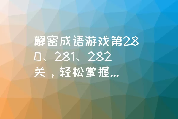 解密成语游戏第280、281、282关，轻松掌握成语背后的故事