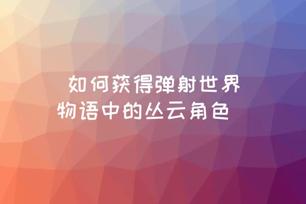  如何获得弹射世界物语中的丛云角色