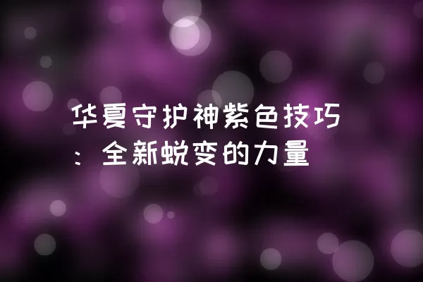 华夏守护神紫色技巧：全新蜕变的力量