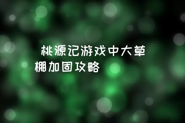  桃源记游戏中大草棚加固攻略