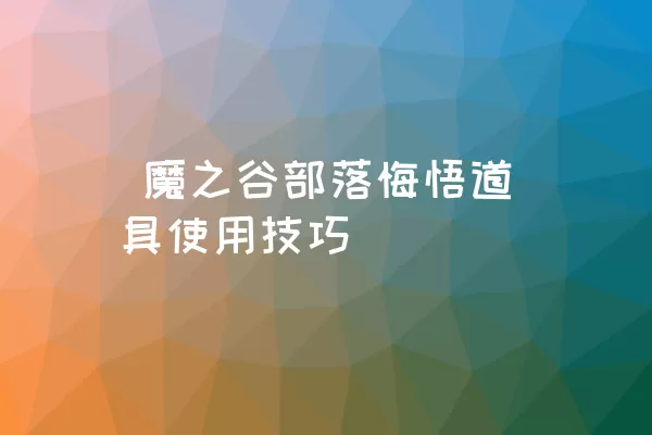  魔之谷部落悔悟道具使用技巧