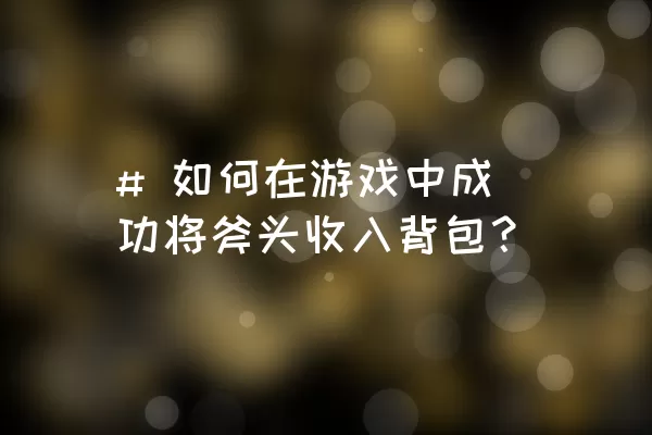 # 如何在游戏中成功将斧头收入背包？