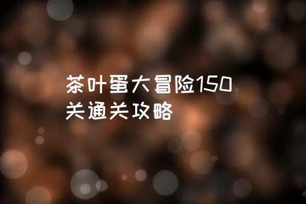 茶叶蛋大冒险150关通关攻略