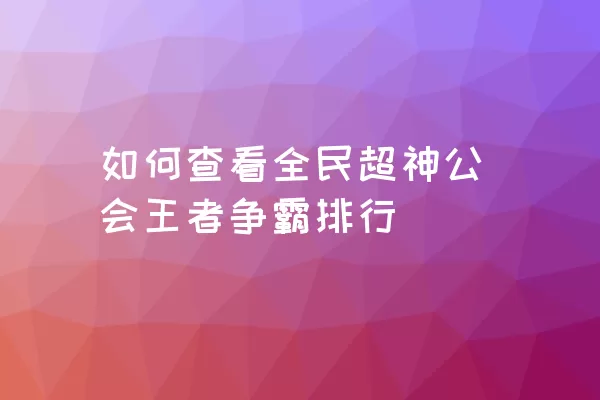 如何查看全民超神公会王者争霸排行