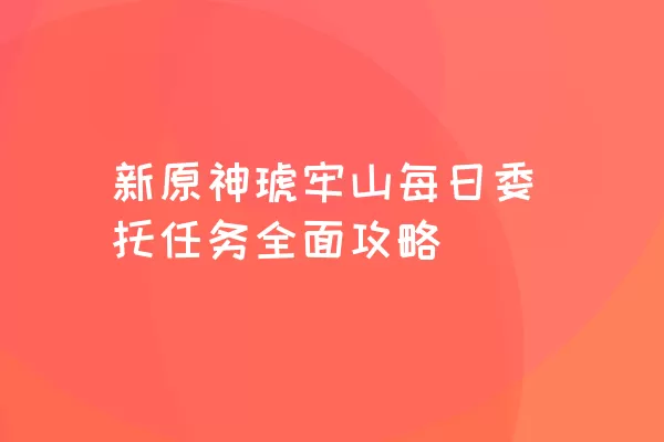 新原神琥牢山每日委托任务全面攻略